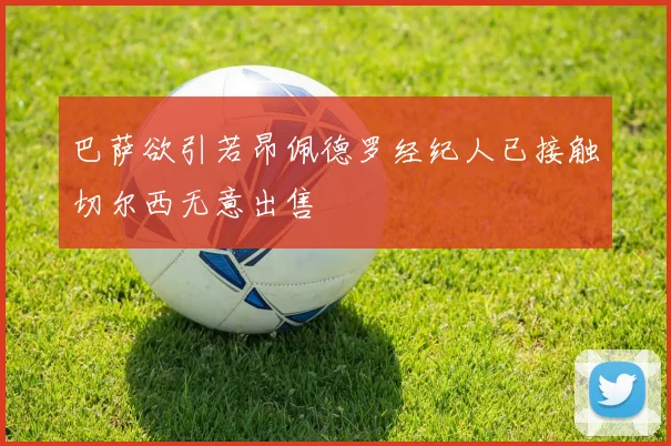 巴萨欲引若昂佩德罗经纪人已接触切尔西无意出售