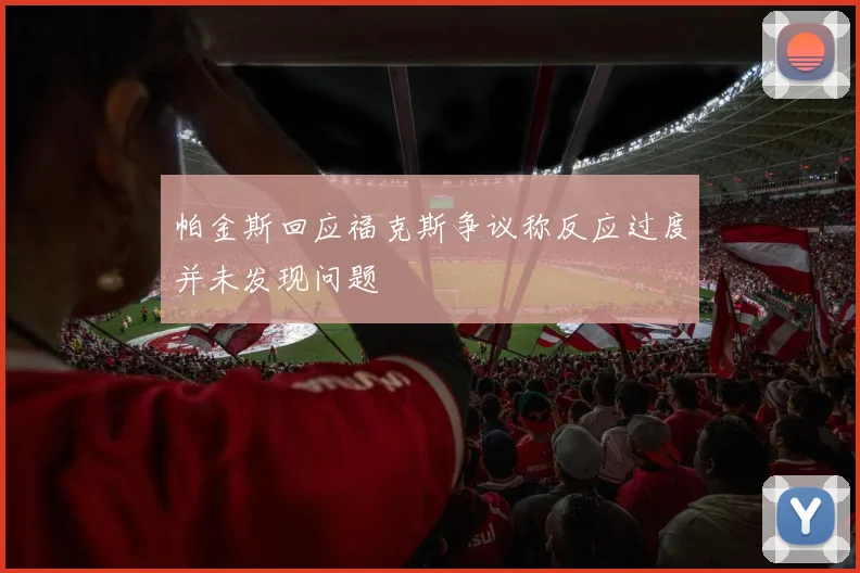 帕金斯回应福克斯争议称反应过度并未发现问题