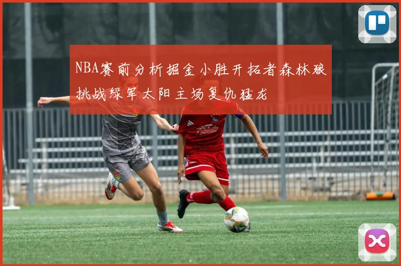 NBA赛前分析掘金小胜开拓者森林狼挑战绿军太阳主场复仇猛龙
