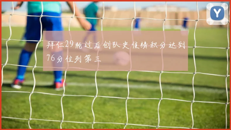 拜仁29轮过后创队史佳绩积分达到76分位列第三