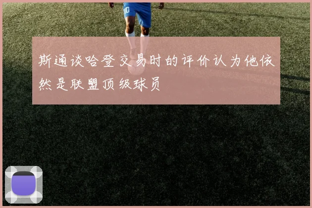 斯通谈哈登交易时的评价认为他依然是联盟顶级球员