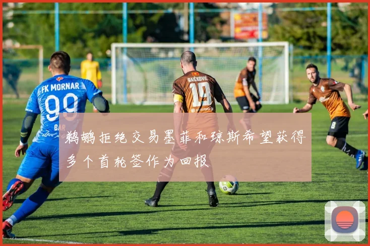 鹈鹕拒绝交易墨菲和琼斯希望获得多个首轮签作为回报