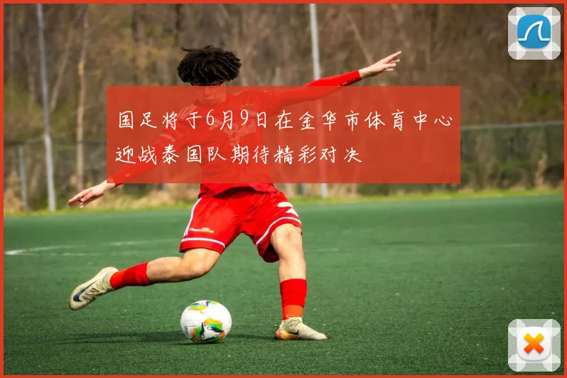 国足将于6月9日在金华市体育中心迎战泰国队期待精彩对决