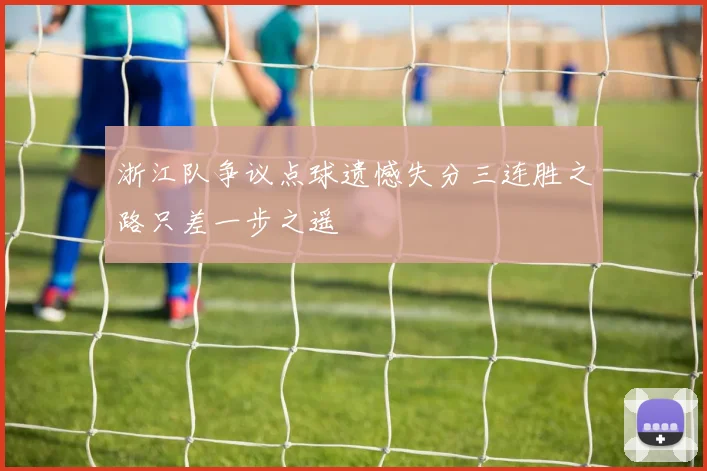 浙江队争议点球遗憾失分三连胜之路只差一步之遥