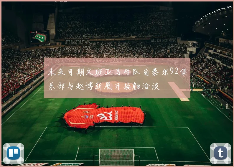 未来可期文班亚马母队南泰尔92俱乐部与赵博新展开接触洽谈