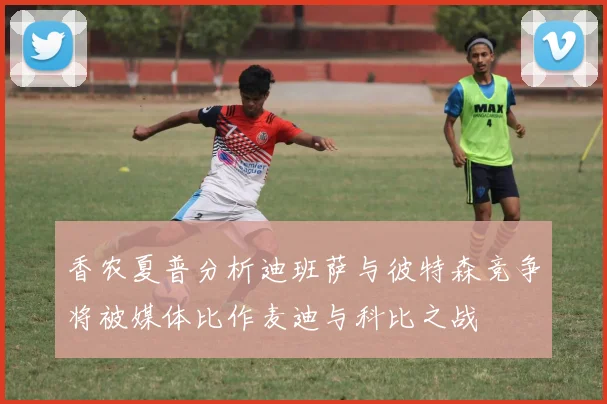 香农夏普分析迪班萨与彼特森竞争将被媒体比作麦迪与科比之战