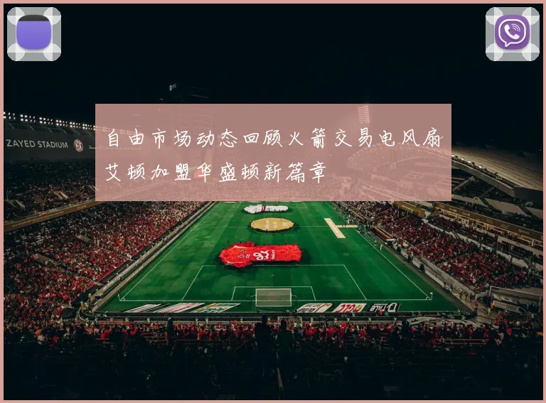自由市场动态回顾火箭交易电风扇艾顿加盟华盛顿新篇章