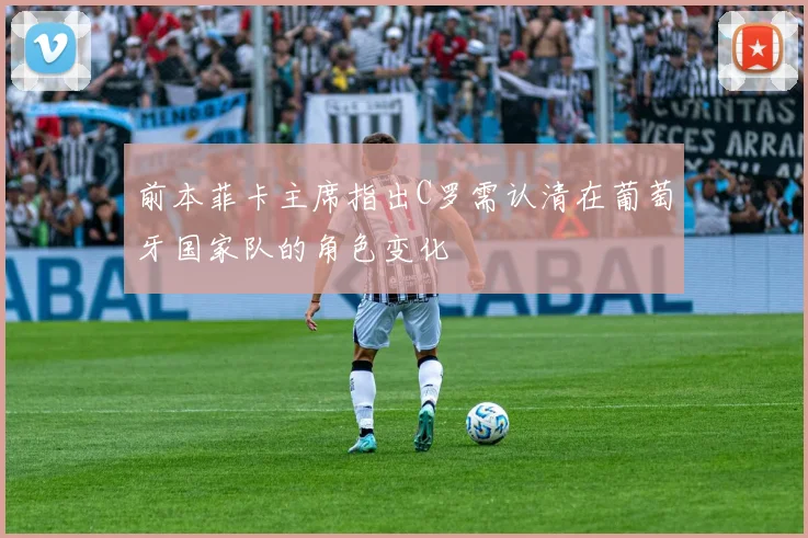 前本菲卡主席指出C罗需认清在葡萄牙国家队的角色变化