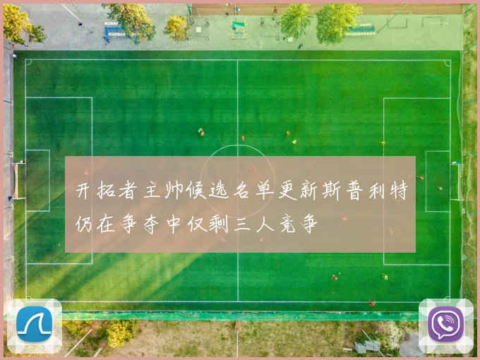 开拓者主帅候选名单更新斯普利特仍在争夺中仅剩三人竞争
