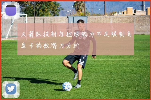 火箭队投射与控球能力不足限制乌度卡执教潜力分析
