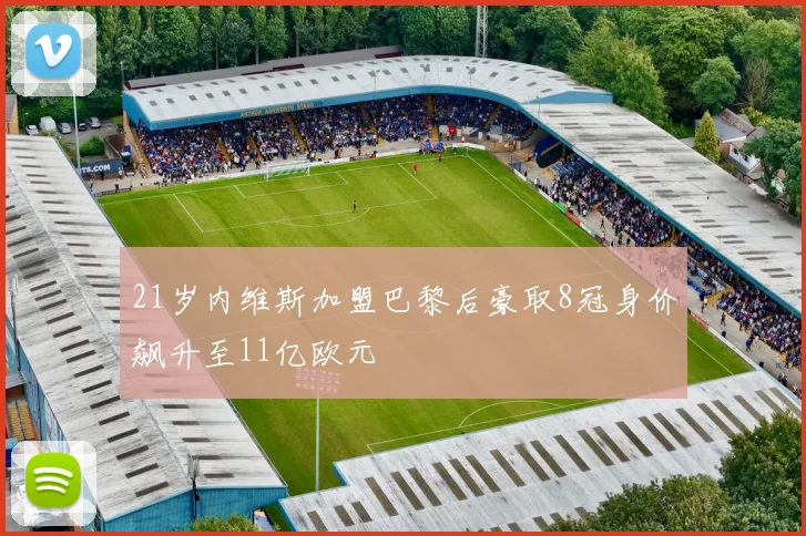 21岁内维斯加盟巴黎后豪取8冠身价飙升至11亿欧元