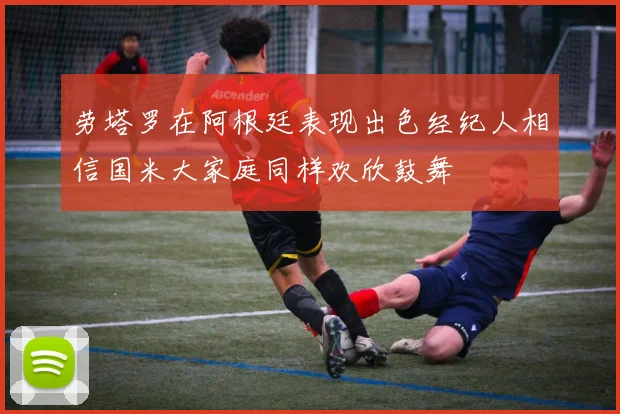 劳塔罗在阿根廷表现出色经纪人相信国米大家庭同样欢欣鼓舞