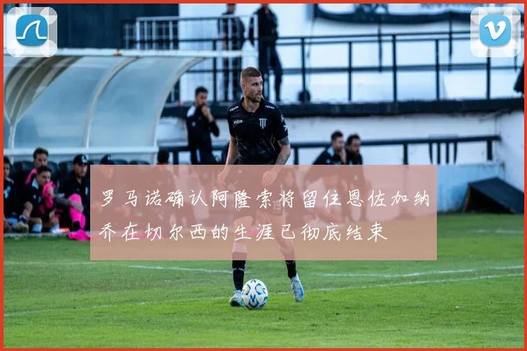 罗马诺确认阿隆索将留住恩佐加纳乔在切尔西的生涯已彻底结束